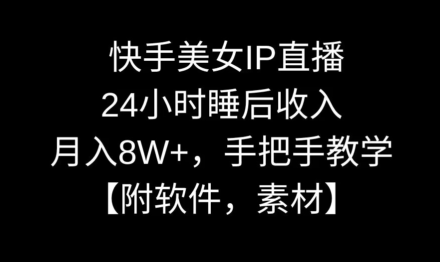 快手美女IP直播，24小时睡后收入，月入8W+，手把手教学【附软件，素材】