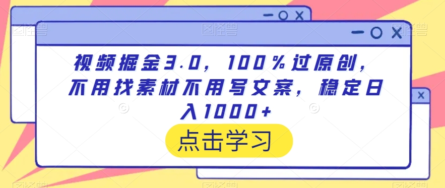 视频掘金3.0，100％过原创，不用找素材不用写文案，稳定日入1000+