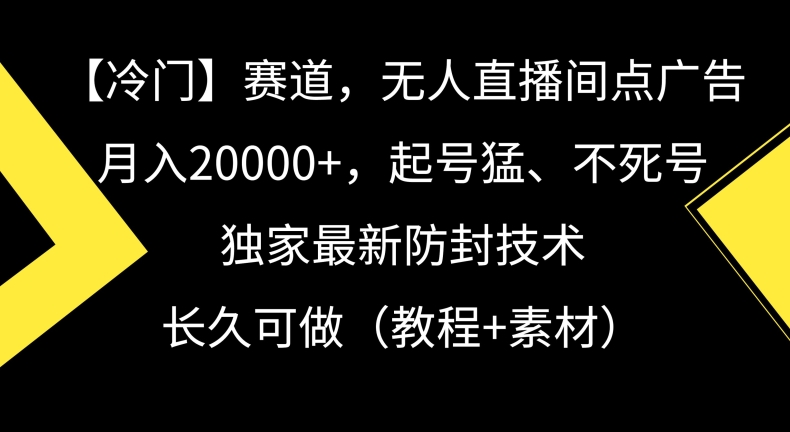 冷门赛道，无人直播间点广告，月入20000+，起号猛、不死号，独家最新防封技术