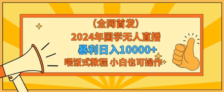 全网首发2024年国学无人直播暴力日入1w，加喂饭式教程，小白也可操作