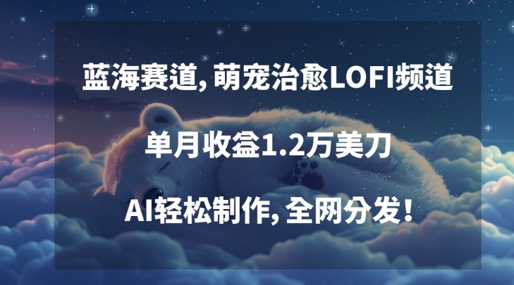 蓝海赛道，萌宠治愈LOFI频道，单月收益1.2万美刀，AI轻松制作，全网分发