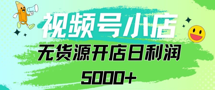 视频号无货源小店从0到1日订单量千单以上纯利润稳稳5000+