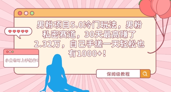 男粉项目5.0冷门玩法，男粉私密赛道，30天最高赚了2.32万，自己手搓一天轻松也有1000+