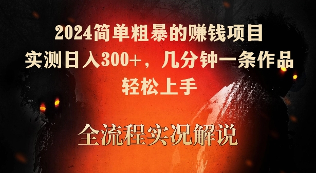 2024简单粗暴的赚钱项目，实测日入300+，几分钟一条作品，轻松上手