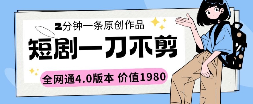 短剧一刀不剪2分钟一条全网通4.0版本价值1980