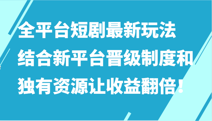 全平台短剧最新玩法，结合新平台晋级制度和独有资源让收益翻倍！插图