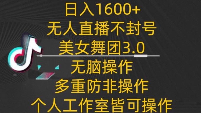 日入1600+，不封号无人直播美女舞团3.0，无脑操作多重防非操作，个人工作制皆可操作【揭秘】插图