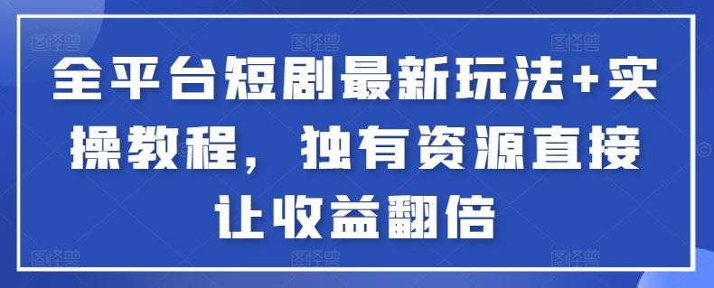 全平台短剧最新玩法+实操教程，独有资源直接让收益翻倍【揭秘】插图