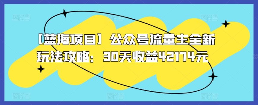 【蓝海项目】公众号流量主全新玩法攻略：30天收益42174元【揭秘】插图