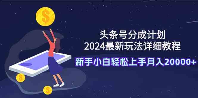 （9530期）头条号分成计划：2024最新玩法详细教程，新手小白轻松上手月入20000+插图