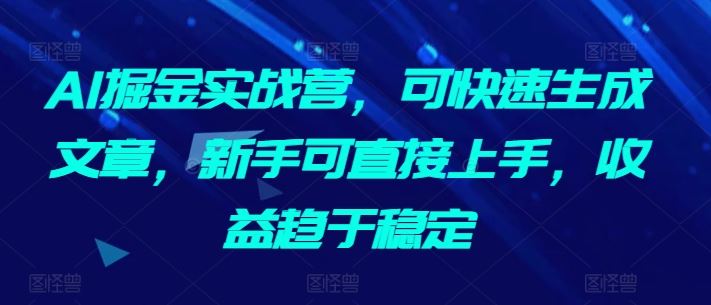 AI掘金实战营，可快速生成文章，新手可直接上手，收益趋于稳定插图