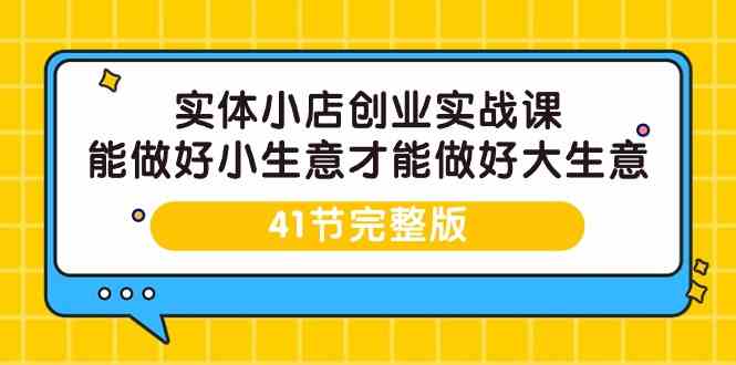 （9574期）实体小店创业实战课，能做好小生意才能做好大生意-41节完整版插图