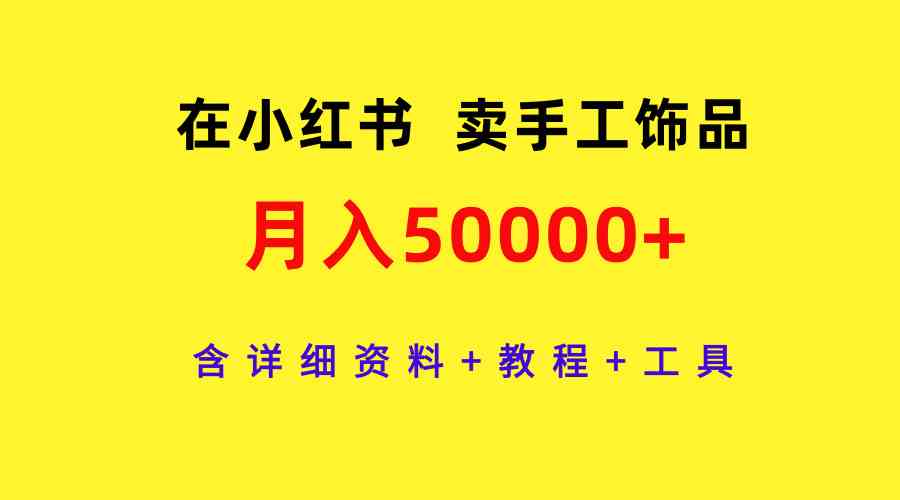 （9585期）在小红书卖手工饰品，月入50000+，含详细资料+教程+工具插图