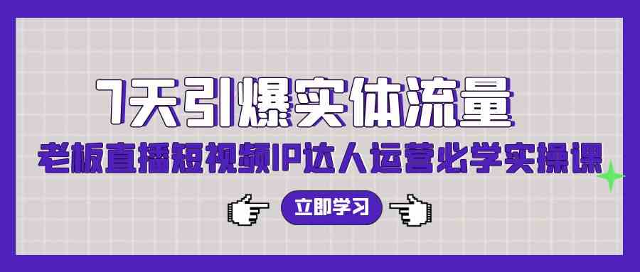 （9593期）7天引爆实体流量，老板直播短视频IP达人运营必学实操课（56节高清无水印）插图