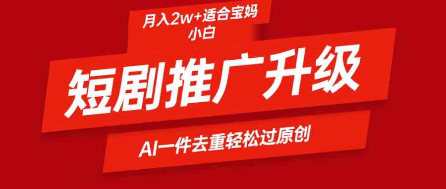 （9652期）短剧推广升级新玩法，AI一键二创去重，轻松月入2w+插图