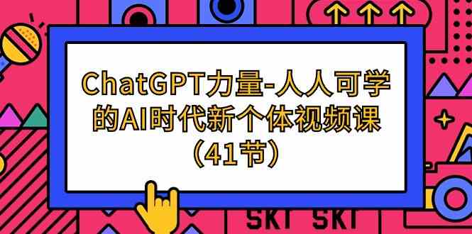 （9670期）ChatGPT-力量-人人可学的AI时代新个体视频课（41节）插图