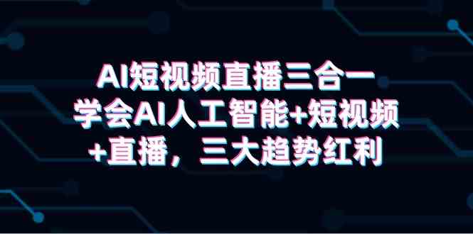 （9669期）AI短视频直播三合一，学会AI人工智能+短视频+直播，三大趋势红利插图