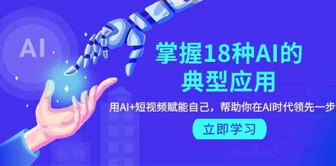 （9683期）掌握18种AI的典型应用，用AI+短视频 赋能自己，帮助你在AI时代领先一步插图