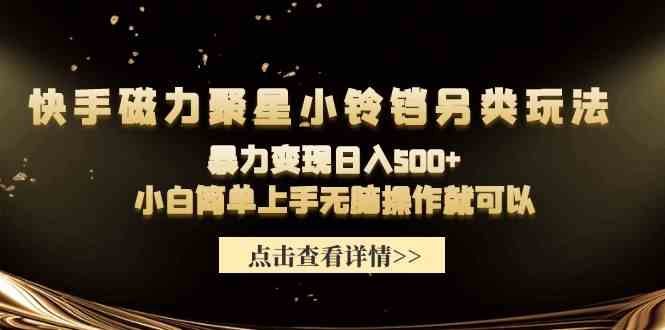 （9689期）快手磁力聚星小铃铛另类玩法，暴力变现日入500+小白简单上手无脑操作就可以插图