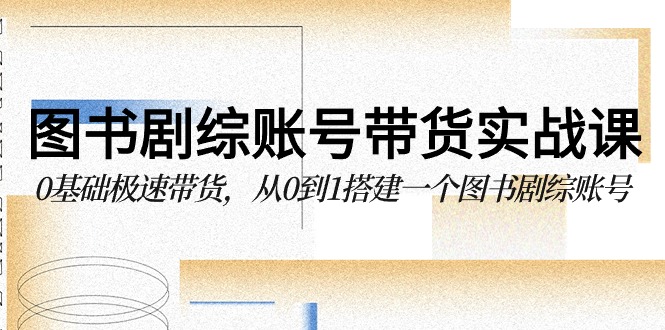 图书剧综账号带货实战课，0基础极速带货，从0到1搭建一个图书剧综账号插图