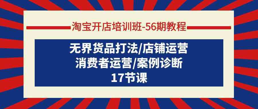 淘宝开店培训班56期教程：无界货品打法/店铺运营/消费者运营/案例诊断插图