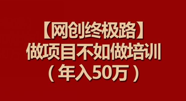 【网创终极路】做项目不如做项目培训，年入50万【揭秘】插图