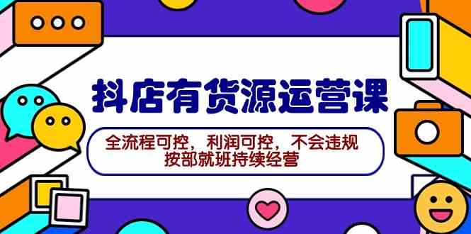 （9702期）2024抖店有货源运营课：全流程可控，利润可控，不会违规，按部就班持续经营插图