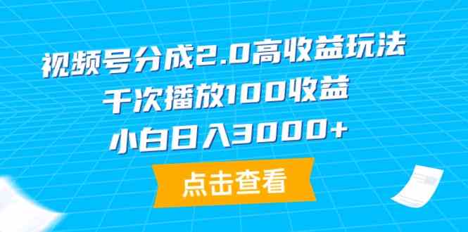 （9716期）视频号分成2.0高收益玩法，千次播放100收益，小白日入3000+插图