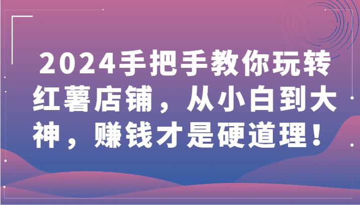 2024手把手教你玩转红薯店铺，从小白到大神，赚钱才是硬道理！插图