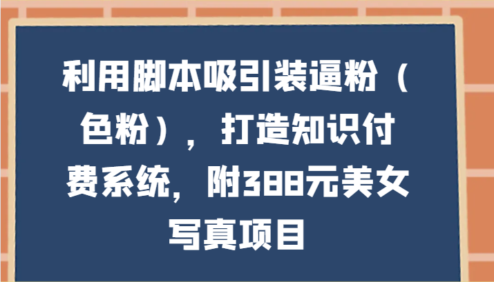 利用脚本吸引装逼粉（色粉），打造知识付费系统，附388元美女写真项目插图