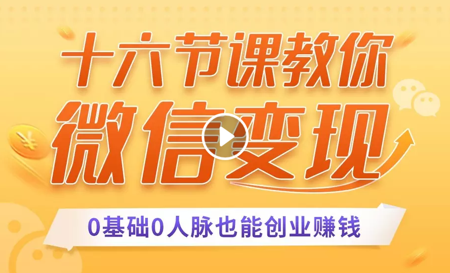 十六节课教你零基础微信变现，用单品打爆市场，每月收入超过10万+（完结）
