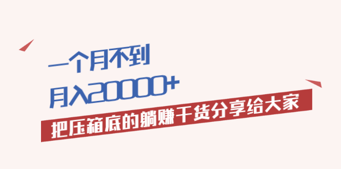 一个月不到，月入20000+把压箱底的躺赚干货分享给大家插图