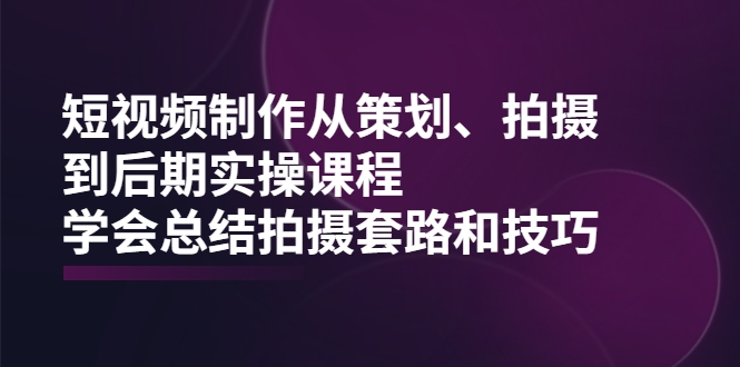 短视频制作从策划、拍摄、到后期实操课程，学会总结拍摄套路和技巧插图