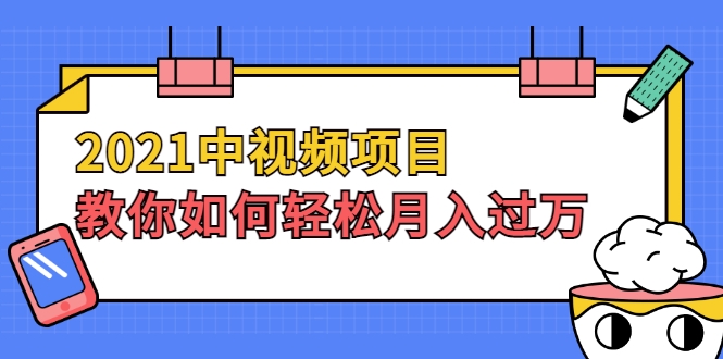 2021中视频项目，教你如何轻松月入过万，只讲核心，只讲实操，不讲废话插图