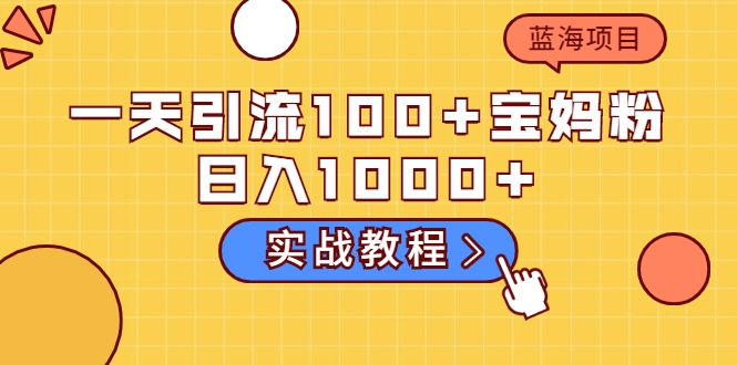 一天引流100+宝妈粉，日入1000+马上持续变现 蓝海项目（视频教程）插图