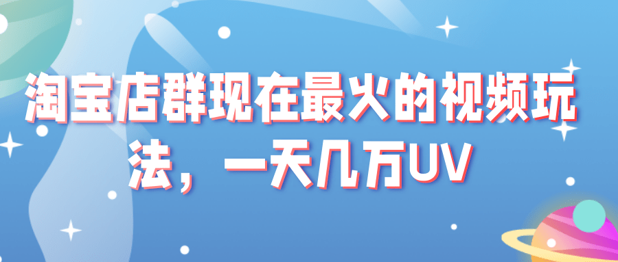 淘宝店群现在最火的视频玩法，一天几万UV的玩法。赶紧上车吃肉！插图