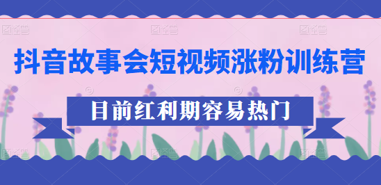 抖音故事会短视频涨粉训练营，多种变现建议，目前红利期比较容易热门插图