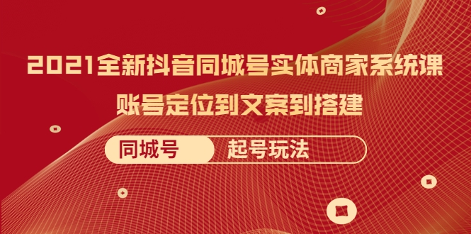 2021全新抖音同城号实体商家系统课，账号定位到文案到搭建 同城号起号玩法【无水印】插图