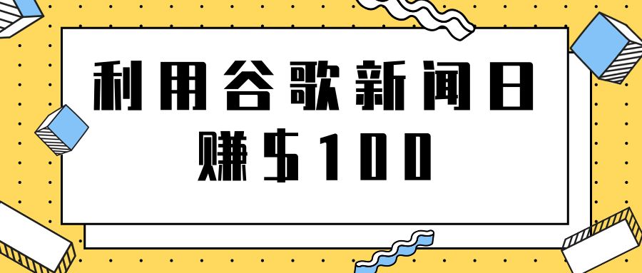 复制粘贴赚钱项目之利用谷歌新闻轻松日赚$100+【视频教程】插图