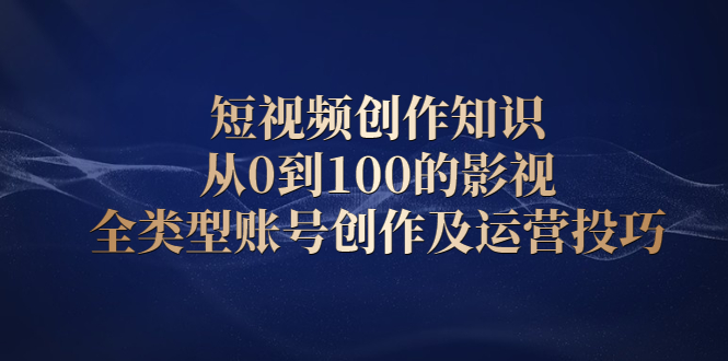 短视频创作知识，从0到100的影视全类型账号创作及运营投巧插图