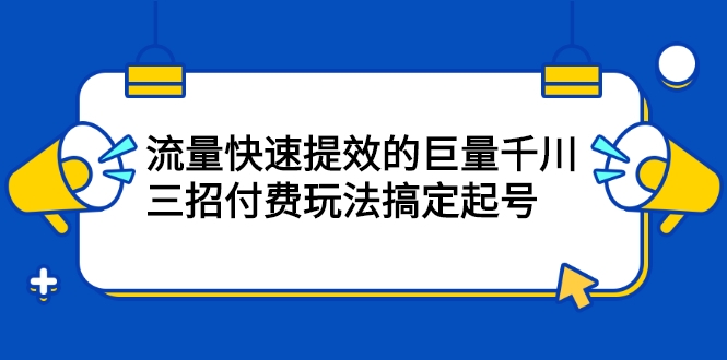 流量快速提效的巨量千川，三招付费玩法搞定起号插图