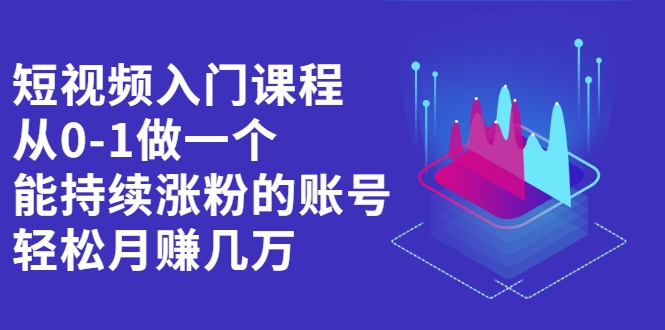 短视频入门课程，从0-1做一个能持续涨粉的账号，轻松月赚几万插图