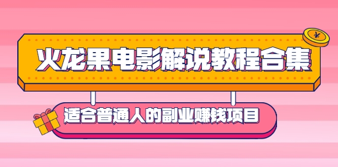 火龙果电影解说教程合集，适合普通人的副业赚钱项目插图