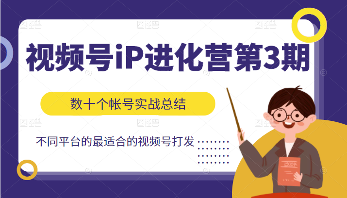 视频号iP进化营第3期，数十个帐号实战出总结出不同平台最适合的视频号打法插图