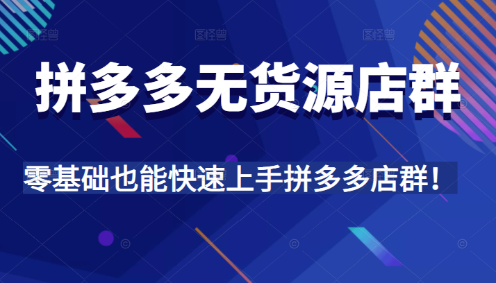 拼多多无货源店群，全程精细化讲解，实操教学，零基础也能快速上手拼多多店群！插图