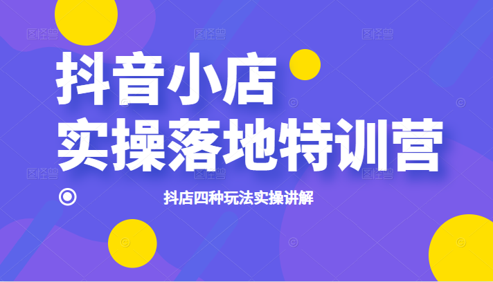 抖音小店实操落地特训营，抖店四种玩法实操讲解插图