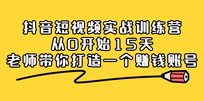 抖音短视频实战训练营，从0开始15天老师带你打造一个赚钱账号插图