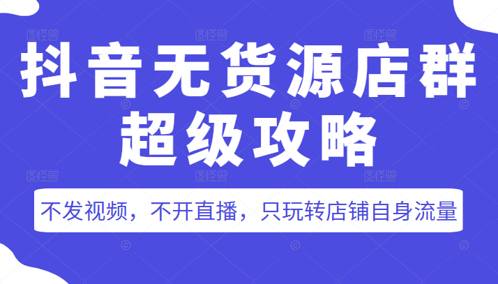 抖音无货源店群超级攻略：不发视频，不开直播，只玩转店铺自身流量插图