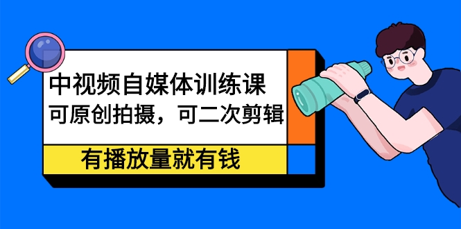 中视频自媒体训练课：可原创拍摄，可二次剪辑，有播放量就有钱插图