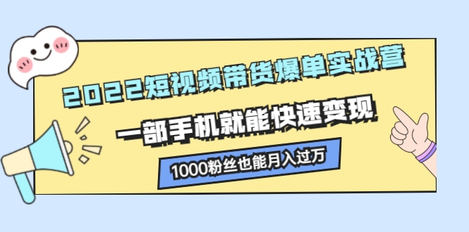 2022短视频带货爆单实战营，一部手机就能快速变现，1000粉丝也能月入过万插图